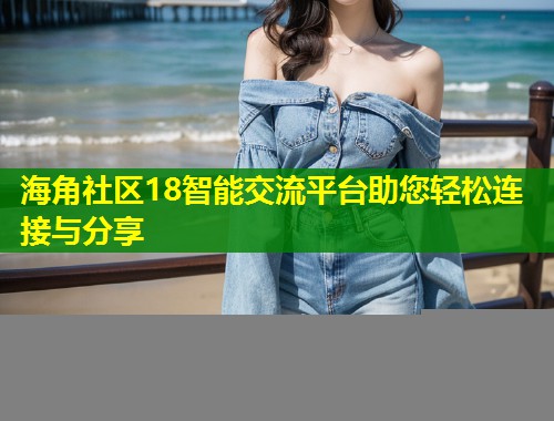 海角社区18智能交流平台助您轻松连接与分享 第1张 海角社区18智能交流平台助您轻松连接与分享 第1张