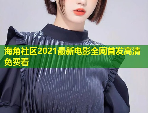 海角社区2021最新电影全网首发高清免费看 第1张 海角社区2021最新电影全网首发高清免费看 第1张