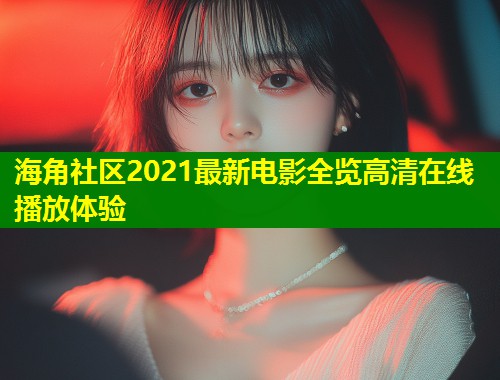 海角社区2021最新电影全览高清在线播放体验 第1张 海角社区2021最新电影全览高清在线播放体验 第1张
