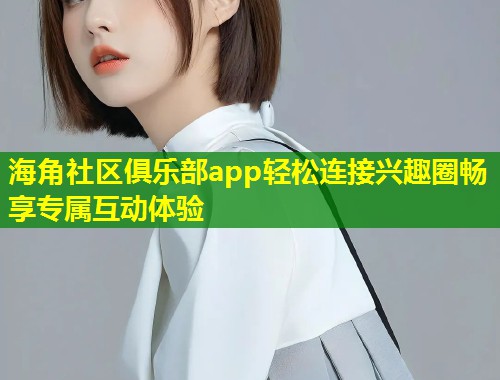 海角社区俱乐部app轻松连接兴趣圈畅享专属互动体验 第1张 海角社区俱乐部app轻松连接兴趣圈畅享专属互动体验 第1张