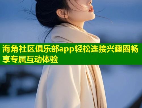 海角社区俱乐部app轻松连接兴趣圈畅享专属互动体验 第2张 海角社区俱乐部app轻松连接兴趣圈畅享专属互动体验 第2张