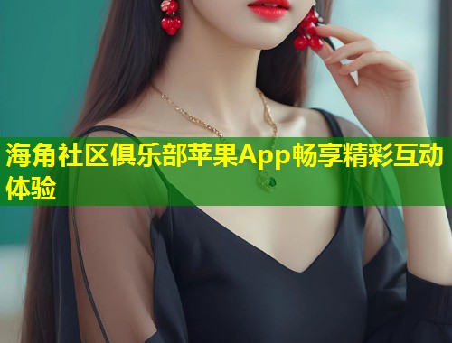 海角社区俱乐部苹果App畅享精彩互动体验 第1张 海角社区俱乐部苹果App畅享精彩互动体验 第1张