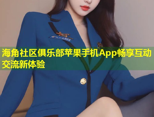 海角社区俱乐部苹果手机App畅享互动交流新体验 第1张 海角社区俱乐部苹果手机App畅享互动交流新体验 第1张