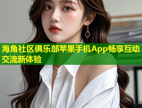 海角社区俱乐部苹果手机App畅享互动交流新体验 第2张 海角社区俱乐部苹果手机App畅享互动交流新体验 第2张