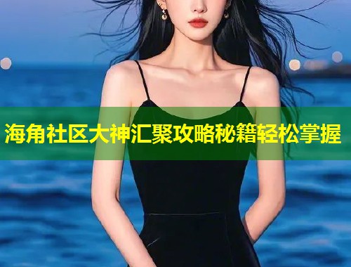 海角社区大神汇聚攻略秘籍轻松掌握 第1张 海角社区大神汇聚攻略秘籍轻松掌握 第1张