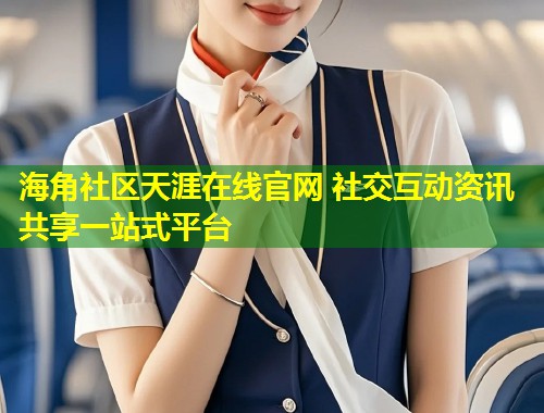 海角社区天涯在线官网 社交互动资讯共享一站式平台 第1张 海角社区天涯在线官网 社交互动资讯共享一站式平台 第1张