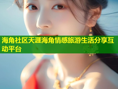 海角社区天涯海角情感旅游生活分享互动平台 第1张 海角社区天涯海角情感旅游生活分享互动平台 第1张