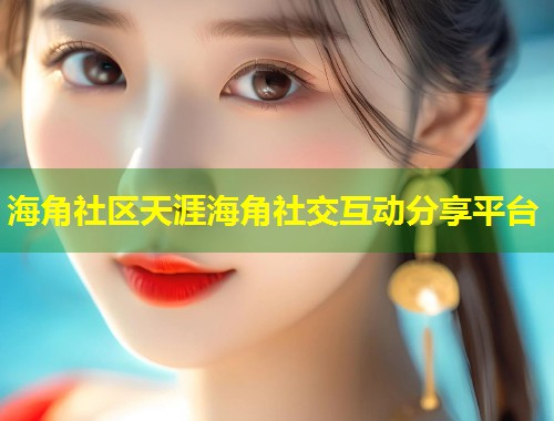 海角社区天涯海角社交互动分享平台 第1张 海角社区天涯海角社交互动分享平台 第1张