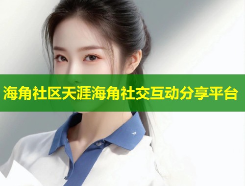 海角社区天涯海角社交互动分享平台 第2张 海角社区天涯海角社交互动分享平台 第2张