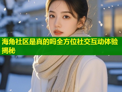 海角社区是真的吗全方位社交互动体验揭秘 第1张 海角社区是真的吗全方位社交互动体验揭秘 第1张