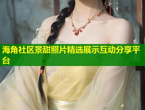 海角社区景甜照片精选展示互动分享平台 第1张 海角社区景甜照片精选展示互动分享平台 第1张