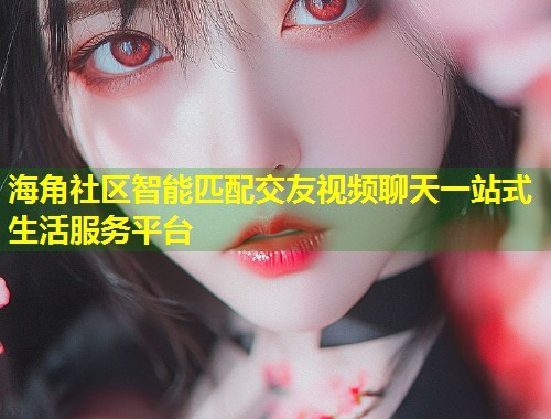 海角社区智能匹配交友视频聊天一站式生活服务平台 第1张 海角社区智能匹配交友视频聊天一站式生活服务平台 第1张