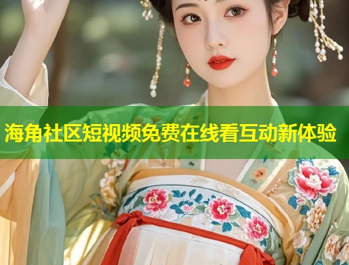 海角社区短视频免费在线看互动新体验 第1张 海角社区短视频免费在线看互动新体验 第1张