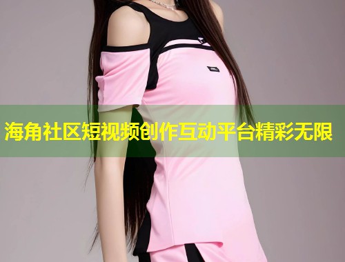 海角社区短视频创作互动平台精彩无限 第1张 海角社区短视频创作互动平台精彩无限 第1张