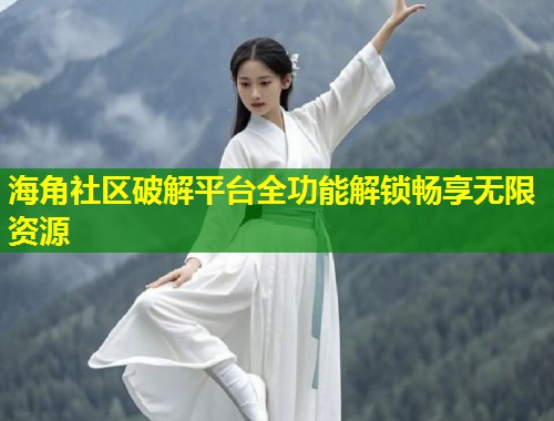 海角社区破解平台全功能解锁畅享无限资源 第1张 海角社区破解平台全功能解锁畅享无限资源 第1张
