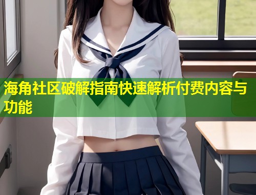 海角社区破解指南快速解析付费内容与功能 第1张 海角社区破解指南快速解析付费内容与功能 第1张