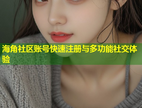 海角社区账号快速注册与多功能社交体验 第1张 海角社区账号快速注册与多功能社交体验 第1张