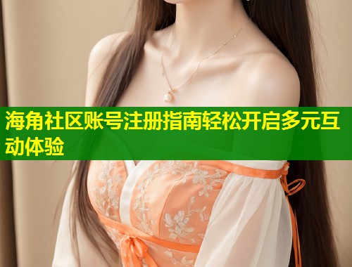 海角社区账号注册指南轻松开启多元互动体验 第1张 海角社区账号注册指南轻松开启多元互动体验 第1张