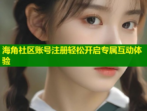海角社区账号注册轻松开启专属互动体验 第1张 海角社区账号注册轻松开启专属互动体验 第1张