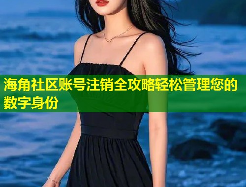 海角社区账号注销全攻略轻松管理您的数字身份 第1张 海角社区账号注销全攻略轻松管理您的数字身份 第1张