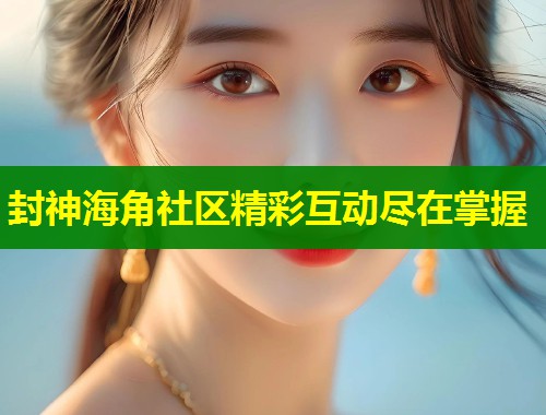 封神海角社区精彩互动尽在掌握 第1张 封神海角社区精彩互动尽在掌握 第1张