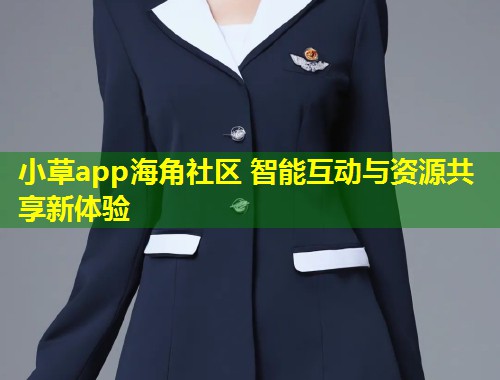 小草app海角社区 智能互动与资源共享新体验 第1张 小草app海角社区 智能互动与资源共享新体验 第1张