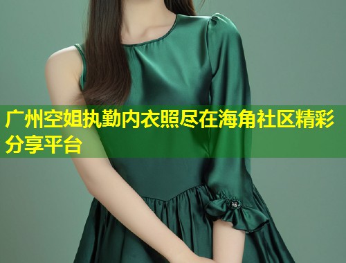 广州空姐执勤内衣照尽在海角社区精彩分享平台 第1张 广州空姐执勤内衣照尽在海角社区精彩分享平台 第1张