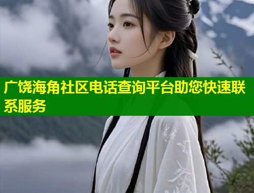 广饶海角社区电话查询平台助您快速联系服务 第1张 广饶海角社区电话查询平台助您快速联系服务 第1张