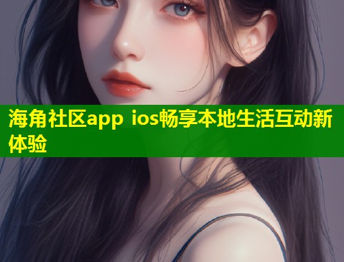 海角社区app ios畅享本地生活互动新体验 第1张 海角社区app ios畅享本地生活互动新体验 第1张