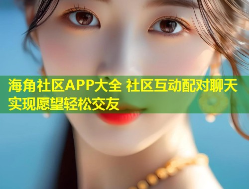 海角社区APP大全 社区互动配对聊天实现愿望轻松交友 第1张 海角社区APP大全 社区互动配对聊天实现愿望轻松交友 第1张