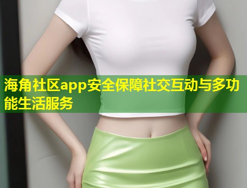 海角社区app安全保障社交互动与多功能生活服务 第1张 海角社区app安全保障社交互动与多功能生活服务 第1张