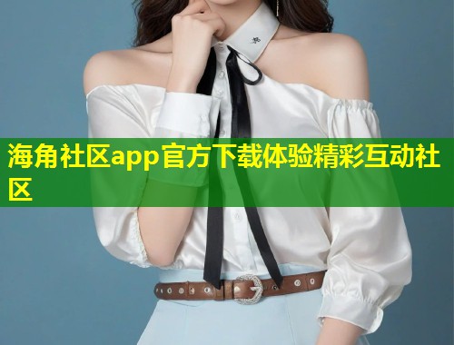 海角社区app官方下载体验精彩互动社区 第2张 海角社区app官方下载体验精彩互动社区 第2张
