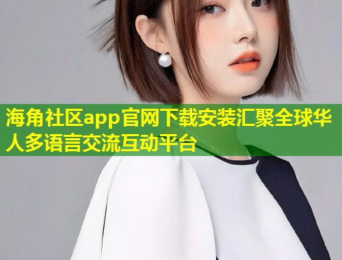 海角社区app官网下载安装汇聚全球华人多语言交流互动平台 第1张 海角社区app官网下载安装汇聚全球华人多语言交流互动平台 第1张