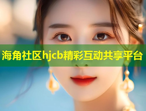 海角社区hjcb精彩互动共享平台 第1张 海角社区hjcb精彩互动共享平台 第1张