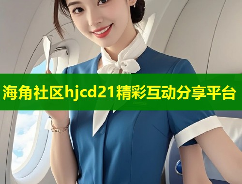 海角社区hjcd21精彩互动分享平台 第1张 海角社区hjcd21精彩互动分享平台 第1张