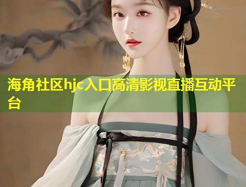 海角社区hjc入口高清影视直播互动平台 第1张 海角社区hjc入口高清影视直播互动平台 第1张