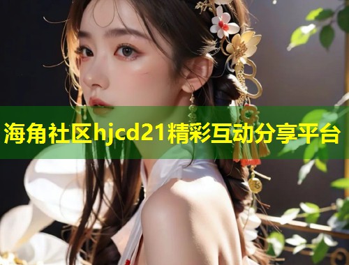 海角社区hjcd21精彩互动分享平台 第2张 海角社区hjcd21精彩互动分享平台 第2张