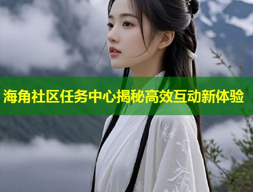 海角社区任务中心揭秘高效互动新体验 第1张 海角社区任务中心揭秘高效互动新体验 第1张
