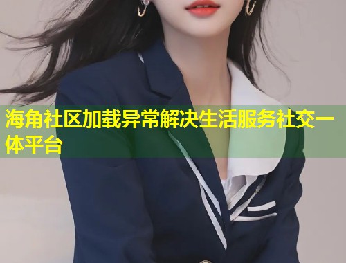 海角社区加载异常解决生活服务社交一体平台 第1张 海角社区加载异常解决生活服务社交一体平台 第1张