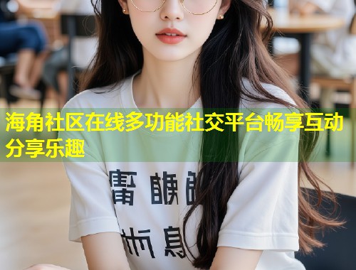 海角社区在线多功能社交平台畅享互动分享乐趣 第1张 海角社区在线多功能社交平台畅享互动分享乐趣 第1张