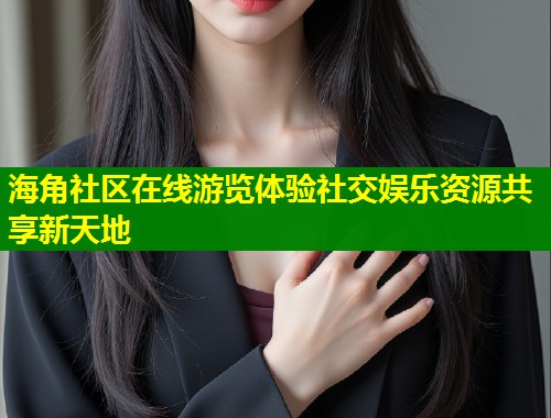 海角社区在线游览体验社交娱乐资源共享新天地 第1张 海角社区在线游览体验社交娱乐资源共享新天地 第1张