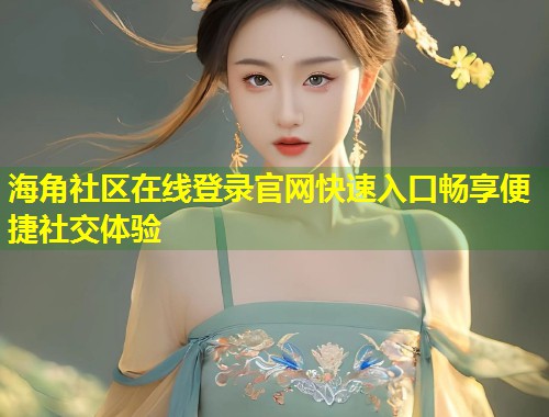 海角社区在线登录官网快速入口畅享便捷社交体验 第1张 海角社区在线登录官网快速入口畅享便捷社交体验 第1张