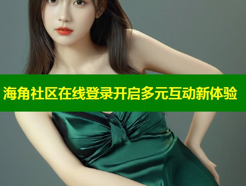 海角社区在线登录开启多元互动新体验 第1张 海角社区在线登录开启多元互动新体验 第1张
