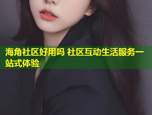 海角社区好用吗 社区互动生活服务一站式体验 第1张 海角社区好用吗 社区互动生活服务一站式体验 第1张