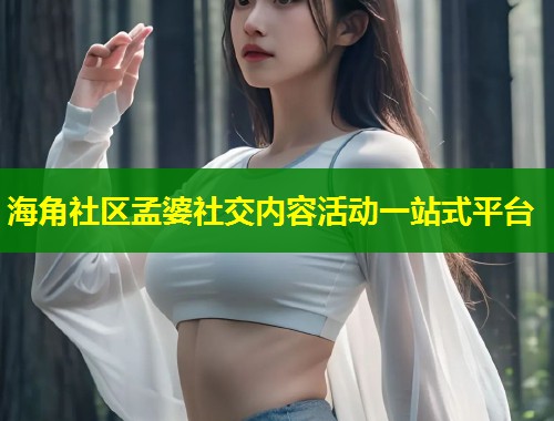 海角社区孟婆社交内容活动一站式平台 第1张 海角社区孟婆社交内容活动一站式平台 第1张