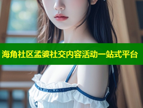 海角社区孟婆社交内容活动一站式平台 第2张 海角社区孟婆社交内容活动一站式平台 第2张