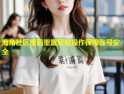 海角社区密码重置轻松操作保障账号安全 第1张 海角社区密码重置轻松操作保障账号安全 第1张