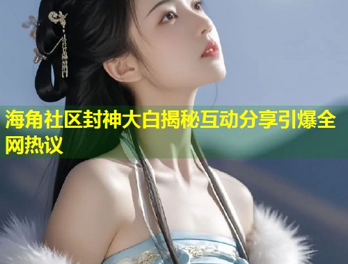 海角社区封神大白揭秘互动分享引爆全网热议 第1张 海角社区封神大白揭秘互动分享引爆全网热议 第1张