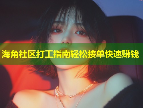 海角社区打工指南轻松接单快速赚钱 第1张 海角社区打工指南轻松接单快速赚钱 第1张