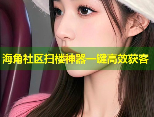 海角社区扫楼神器一键高效获客 第2张 海角社区扫楼神器一键高效获客 第2张